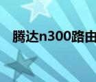 騰達n300路由器設(shè)置無線橋接（騰達n3）