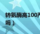 轉氨酶高100嚴重嗎女性（轉氨酶高100嚴重嗎）