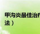 甲溝炎最佳治療方法修腳（甲溝炎最佳治療方法）