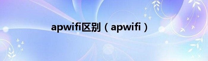 apwifi區(qū)別（apwifi）
