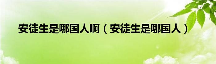 安徒生是哪國(guó)人?。ò餐缴悄膰?guó)人）
