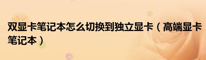 雙顯卡筆記本怎么切換到獨(dú)立顯卡（高端顯卡筆記本）