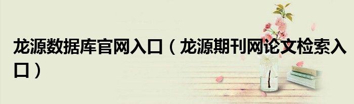 龍源數(shù)據(jù)庫官網(wǎng)入口（龍源期刊網(wǎng)論文檢索入口）