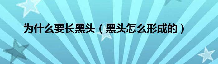 為什么要長黑頭（黑頭怎么形成的）