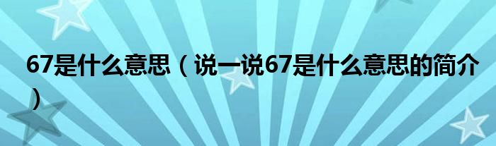 67是什么意思（說一說67是什么意思的簡介）