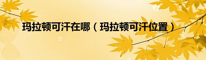 瑪拉頓可汗在哪（瑪拉頓可汗位置）