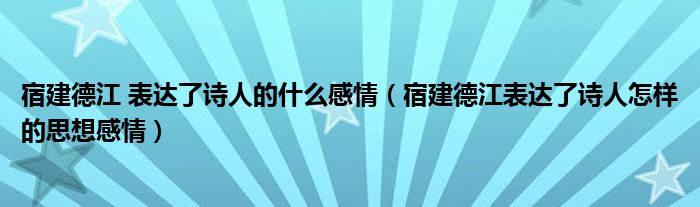 宿建德江 表達(dá)了詩(shī)人的什么感情（宿建德江表達(dá)了詩(shī)人怎樣的思想感情）