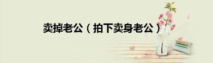 賣掉老公（拍下賣身老公）