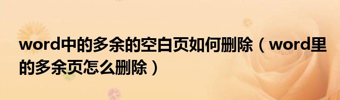 word中的多余的空白頁(yè)如何刪除（word里的多余頁(yè)怎么刪除）