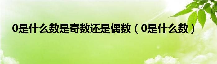 0是什么數(shù)是奇數(shù)還是偶數(shù)（0是什么數(shù)）