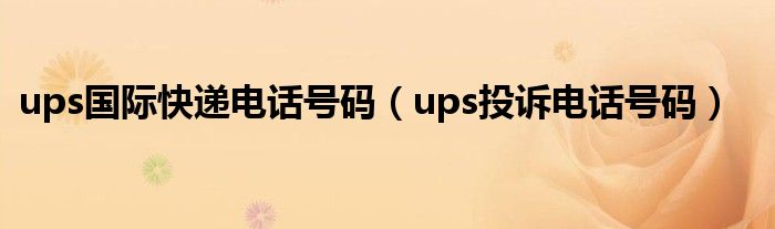 ups國際快遞電話號碼（ups投訴電話號碼）