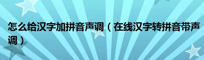 怎么給漢字加拼音聲調(diào)（在線漢字轉(zhuǎn)拼音帶聲調(diào)）