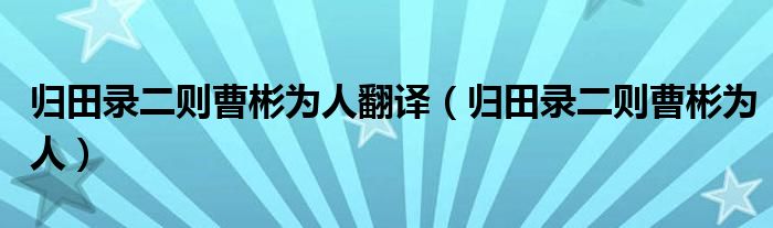 歸田錄二則曹彬為人翻譯（歸田錄二則曹彬為人）