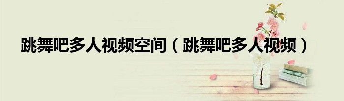 跳舞吧多人視頻空間（跳舞吧多人視頻）