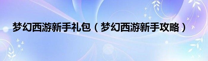 夢幻西游新手禮包（夢幻西游新手攻略）