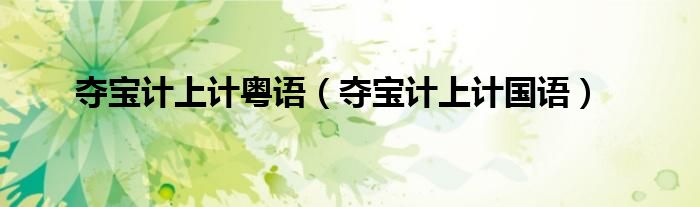 奪寶計(jì)上計(jì)粵語（奪寶計(jì)上計(jì)國(guó)語）