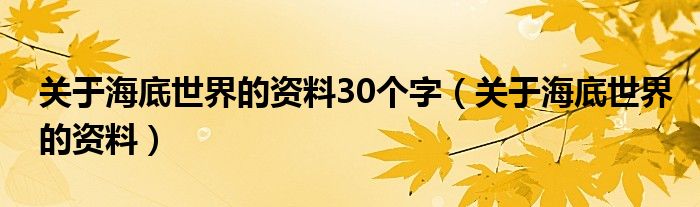 關(guān)于海底世界的資料30個(gè)字（關(guān)于海底世界的資料）