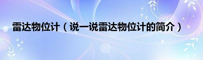 雷達物位計（說一說雷達物位計的簡介）