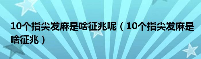10個(gè)指尖發(fā)麻是啥征兆呢（10個(gè)指尖發(fā)麻是啥征兆）