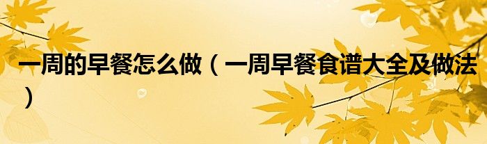 一周的早餐怎么做（一周早餐食譜大全及做法）