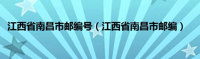 江西省南昌市郵編號(hào)（江西省南昌市郵編）