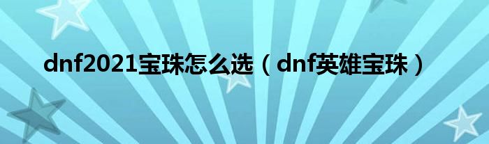 dnf2021寶珠怎么選（dnf英雄寶珠）