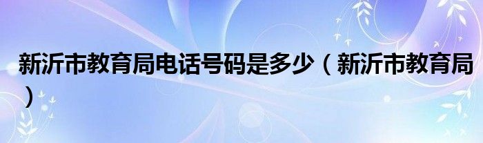 新沂市教育局電話號碼是多少（新沂市教育局）