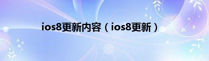 ios8更新內(nèi)容（ios8更新）