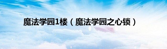 魔法學(xué)園1樓（魔法學(xué)園之心鎖）