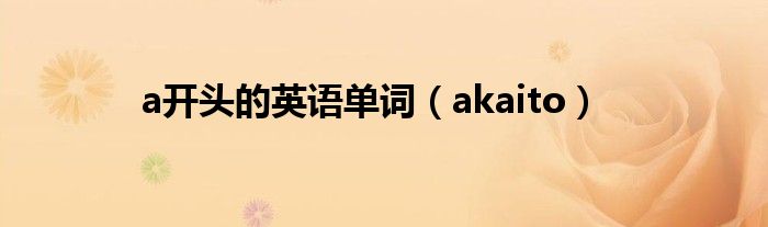 a開頭的英語單詞（akaito）