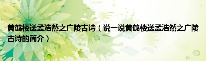 黃鶴樓送孟浩然之廣陵古詩（說一說黃鶴樓送孟浩然之廣陵古詩的簡介）