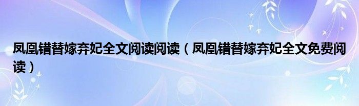鳳凰錯(cuò)替嫁棄妃全文閱讀閱讀（鳳凰錯(cuò)替嫁棄妃全文免費(fèi)閱讀）