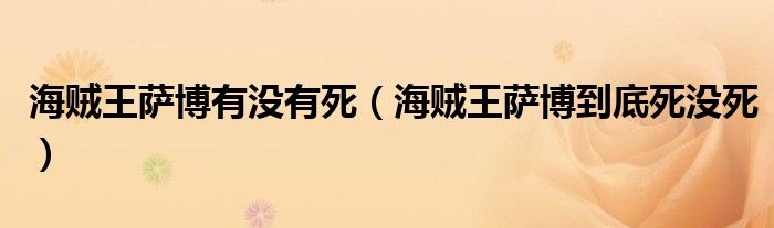 海賊王薩博有沒有死（海賊王薩博到底死沒死）