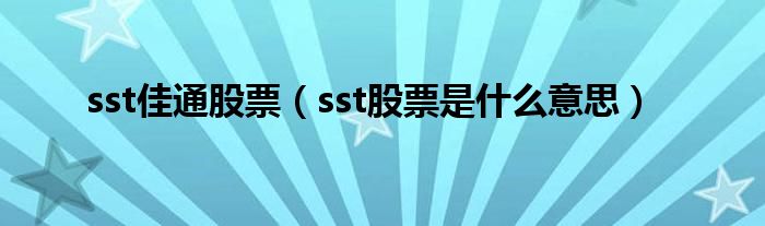 sst佳通股票（sst股票是什么意思）