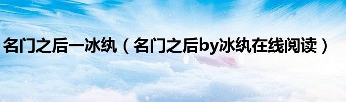 名門(mén)之后一冰紈（名門(mén)之后by冰紈在線閱讀）