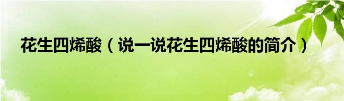 花生四烯酸（說一說花生四烯酸的簡介）