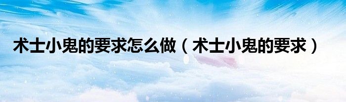 術(shù)士小鬼的要求怎么做（術(shù)士小鬼的要求）