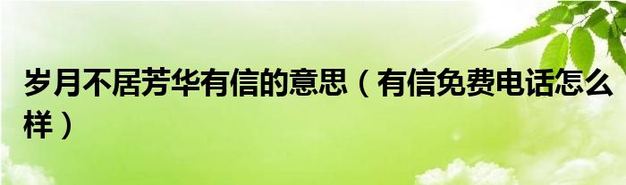 歲月不居芳華有信的意思（有信免費(fèi)電話怎么樣）