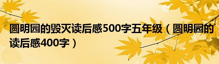 圓明園的毀滅讀后感500字五年級(jí)（圓明園的讀后感400字）