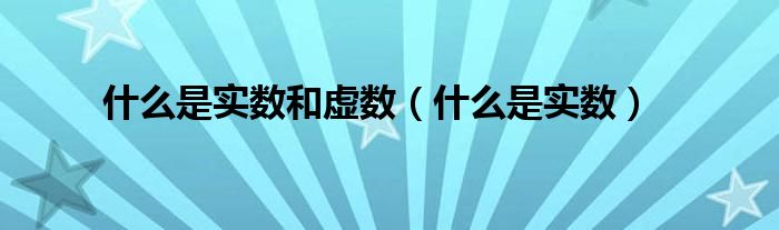 什么是實數(shù)和虛數(shù)（什么是實數(shù)）