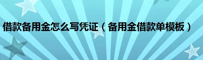 借款備用金怎么寫憑證（備用金借款單模板）