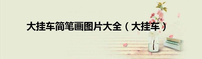 大掛車簡筆畫圖片大全（大掛車）