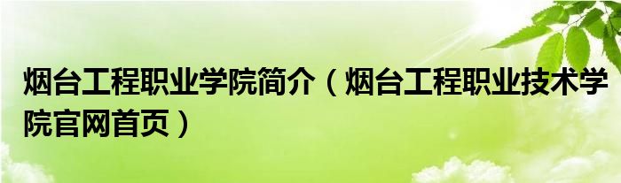 煙臺(tái)工程職業(yè)學(xué)院簡介（煙臺(tái)工程職業(yè)技術(shù)學(xué)院官網(wǎng)首頁）