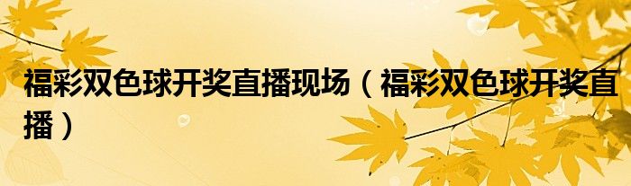 福彩雙色球開獎(jiǎng)直播現(xiàn)場(chǎng)（福彩雙色球開獎(jiǎng)直播）