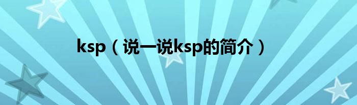 ksp（說一說ksp的簡介）