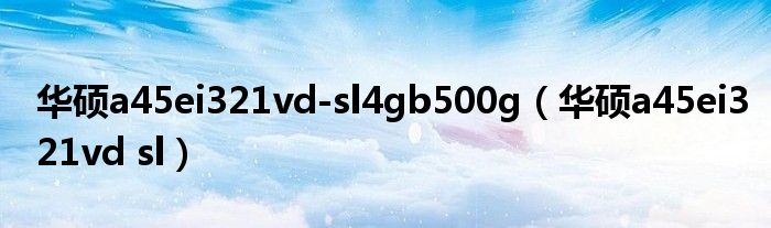 華碩a45ei321vd-sl4gb500g（華碩a45ei321vd sl）
