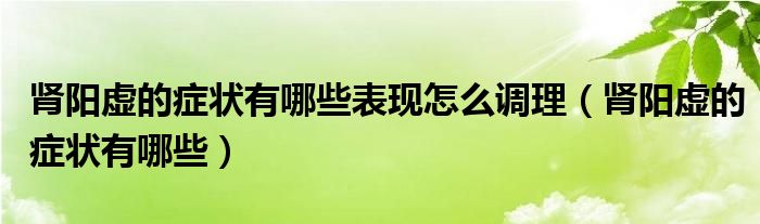 腎陽虛的癥狀有哪些表現(xiàn)怎么調理（腎陽虛的癥狀有哪些）