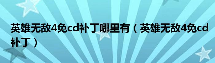 英雄無(wú)敵4免cd補(bǔ)丁哪里有（英雄無(wú)敵4免cd補(bǔ)?。? />
                                         </a>
                                    </div>
                                 <div   id=