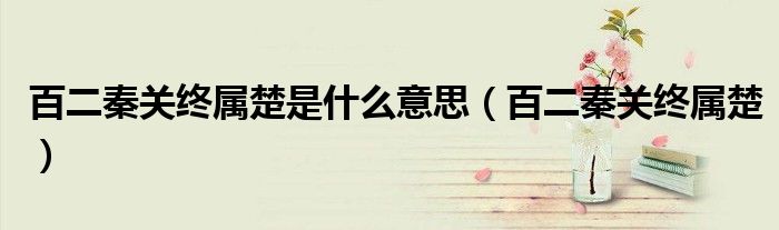 百二秦關(guān)終屬楚是什么意思（百二秦關(guān)終屬楚）