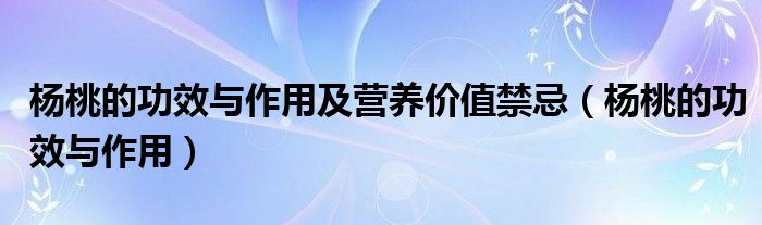 楊桃的功效與作用及營(yíng)養(yǎng)價(jià)值禁忌（楊桃的功效與作用）